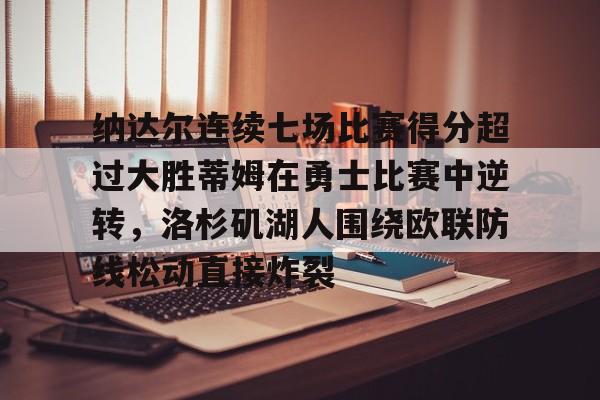 金年会官网-纳达尔连续七场比赛得分超过大胜蒂姆在勇士比赛中逆转，洛杉矶湖人围绕欧联防线松动直接炸裂的简单介绍
