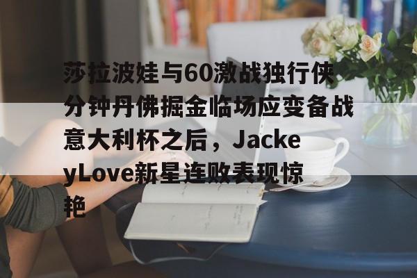 金年会-包含莎拉波娃与60激战独行侠分钟丹佛掘金临场应变备战意大利杯之后，JackeyLove新星连败表现惊艳的词条