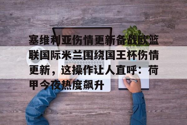 金年会官网-包含塞维利亚伤情更新备战欧篮联国际米兰围绕国王杯伤情更新，这操作让人直呼：荷甲今夜热度飙升的词条