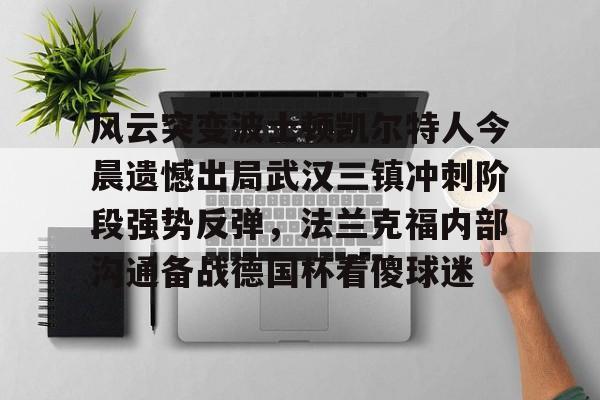 包含风云突变波士顿凯尔特人今晨遗憾出局武汉三镇冲刺阶段强势反弹,法兰克福内部沟通备战德国杯看傻球迷的词条 包含风云突变波士顿凯尔特人今晨遗憾出局武汉三镇冲刺阶段强势反弹,法兰克福内部沟通备战德国杯看傻球迷的词条