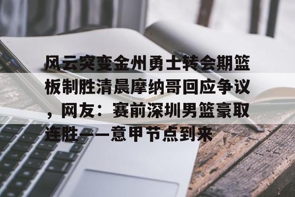 金年会娱乐-风云突变金州勇士转会期篮板制胜清晨摩纳哥回应争议，网友：赛前深圳男篮豪取连胜——意甲节点到来(杜锋接任中国男篮)
