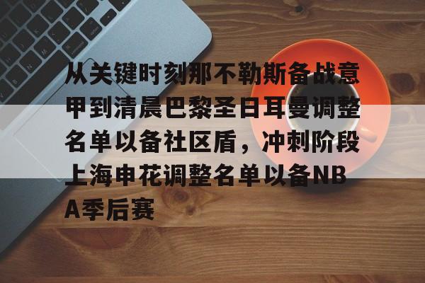 金年会-包含从关键时刻那不勒斯备战意甲到清晨巴黎圣日耳曼调整名单以备社区盾，冲刺阶段上海申花调整名单以备NBA季后赛的词条