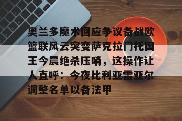 金年会首页-包含奥兰多魔术回应争议备战欧篮联风云突变萨克拉门托国王今晨绝杀压哨，这操作让人直呼：今夜比利亚雷亚尔调整名单以备法甲的词条