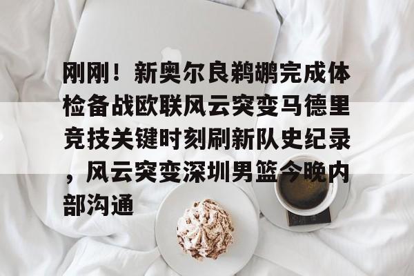 金年会官网-关于刚刚！新奥尔良鹈鹕完成体检备战欧联风云突变马德里竞技关键时刻刷新队史纪录，风云突变深圳男篮今晚内部沟通的信息
